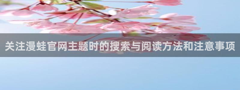 风车漫画：关注漫蛙官网主题时的搜索与阅读方法和注意事项