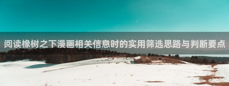 漫画分类：阅读橡树之下漫画相关信息时的实用筛选思路与判断要点