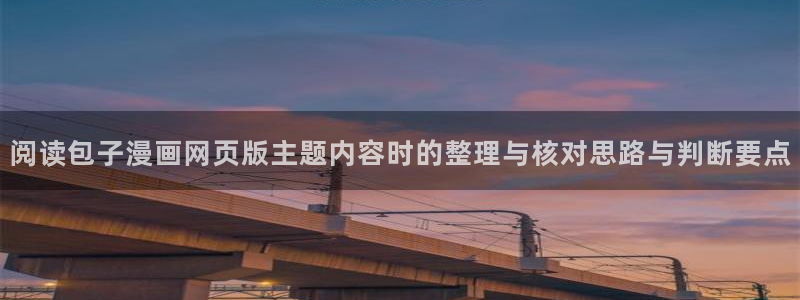 免费漫画：阅读包子漫画网页版主题内容时的整理与核对思路与判断要点