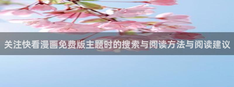 漫画网站推荐:关注快看漫画免费版主题时的搜索与阅读方法与阅读建议
